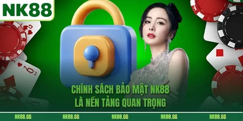 Chính Sách Bảo Mật NK88 là nền tảng quan trọng 